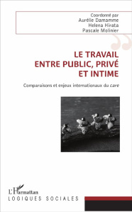 Le travail, entre public, privé et intime. Comparaisons et enjeux internationaux du care - Damamme Aurélie ; Hirata Helena ; Molinier Pascale