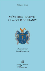 Mémoires envoyés à la cour de France - Orlyk Grégoire ; Dmytrychyn Iryna