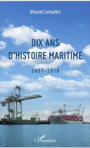 Dix ans d'histoire maritime (2007-2016) - Lemaître Vincent