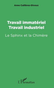 Travail immatériel, travail industriel. Le Sphinx et la Chimère - Cailleres Divoux Anne