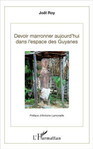 Devoir marronner aujourd'hui dans l'espace des Guyanes - Roy Joël ; Lamoraille Antoine