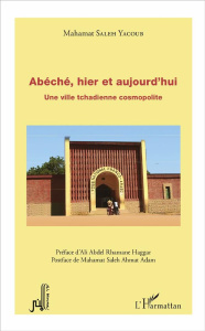 Abéché, hier et aujourd'hui. Une ville tchadienne cosmopolite - Saleh Yacoub Mahamat ; Haggar Ali Abdel-Rhamane ;