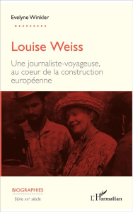Louise Weiss. Une journaliste-voyageuse, au coeur de la construction européenne - Winkler Evelyne