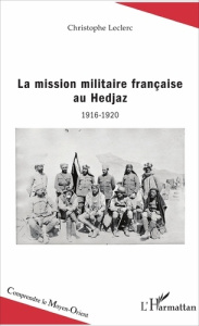 La mission militaire française au Hedjaz (1916-1920) - Leclerc Christophe
