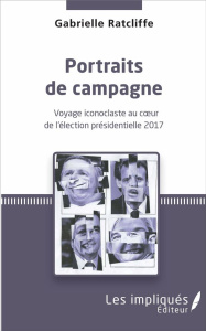 Portraits de campagne. Voyage iconoclaste au coeur de l'élection présidentielle 2017 - Ratcliffe Gabrielle