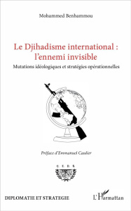 Le Djihadisme international : l'ennemi invisible. Mutations idéologiques et stratégies opérationnell - Benhammou Mohammed ; Caulier Emmanuel