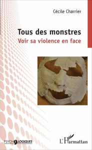 Tous des monstres. Voir sa violence en face - Charrier Cécile