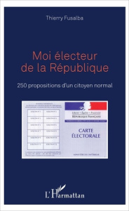 Moi électeur de la République. 250 propositions d'un citoyen normal - Fusalba Thierry