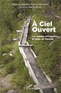 A ciel ouvert. Les canaux d'irrigation en pays de Vanoise - Meilleur Brien ; Mouthon Fabrice ; Bimet Anne-Mari