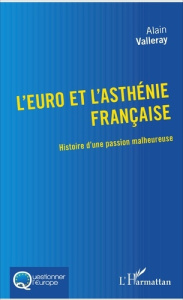 L'euro et l'asthénie française. Histoire d'une passion malheureuse - Valleray Alain