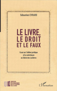 Le livre, le droit et le faux. Essai sur l'édition juridique et la contrefaçon au Siècle des Lumière - Evrard Sébastien