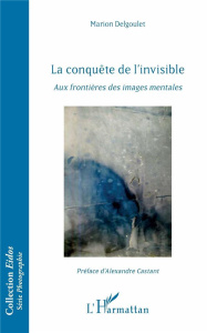 La conquête de l'invisible. Aux frontières des images mentales - Delgoulet Marion ; Castant Alexandre