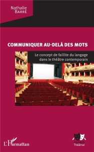 Communiquer au-delà des mots. Le concept de faillite du langage dans le théâtre contemporain - Barré Nathalie
