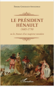 Le Président Hénault (1685-1770). Ou les amours d'un magistrat mondain - Gougeaud-Arnaudeau Simone ; Guitard-Morel Josiane