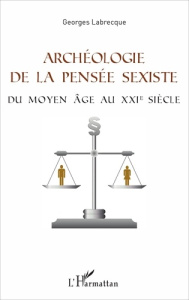 Archéologie de la pensée sexiste. Du Moyen Age au XXIe siècle - Labrecque Georges