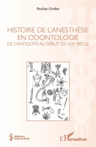 Histoire de l'anesthésie en odontologie. De l'Antiquité au début du XXe siècle - Pauline Gruber