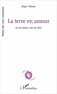 La terre en amour. Ou les hautes crues du désir - Thirault Roger