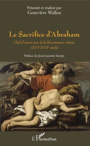 Le Sacrifice d'Abraham. Chef-d'oeuvre grec de la Renaissance crétoise (XVIe-XVIIe siècle) - Wallon Geneviève ; Savoye Jean-Laurent
