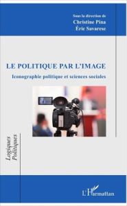 Le politique par l'image. Iconographie politique et sciences sociales - Pina Christine ; Savarese Eric