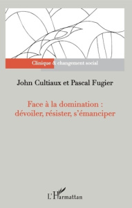 Face à la domination : dévoiler, résister, s'émanciper - Cultiaux John ; Fugier Pascal