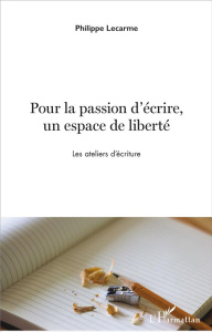 Pour la passion d'écrire, un espace de liberté. Les ateliers d'écriture - Lecarme Philippe