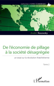 De l'économie de pillage à la société désagrégée. Tome 2, Un essai sur la révolution thatchérienne - Rosowsky André