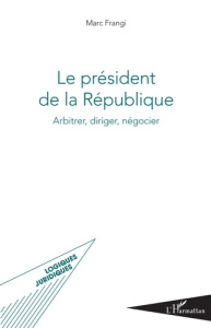 Le président de la République. Arbitrer, diriger, négocier - Frangi Marc
