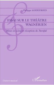 Essai sur le théâtre wagnérien. Mises en scène et réception de Parsifal - Godefroid Philippe