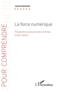 La force numérique. Prospérité et puissance des individus et des nations - Metmati Jamel