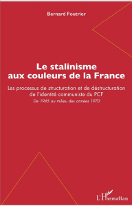 Le stalinisme aux couleurs de la France. Les processus de structuration et de déstructuration de l'i - Foutrier Bernard