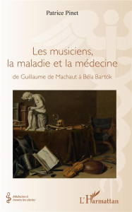 Les musiciens, la maladie et la médecine. De Guillaume de Machaut à Béla Bartok - Pinet Patrice