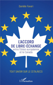 L'accord de libre-échange entre l'Union européenne et le Canada. Tout savoir sur le CETA/AECG - Favari Danièle