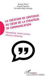 La création de contenus au coeur de la stratégie de communication. Storytelling, brand content, inbo - Oliveri Nicolas ; Espinosa Manuel ; Waty-Viarouge