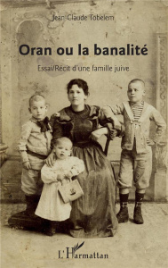 Oran ou la banalité. Essai / Récit d'une famille juive - Tobelem Jean-Claude