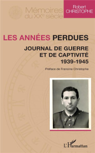 Les années perdues. Journal de guerre et de captivité 1939-1945 - Christophe Robert ; Christophe Francine