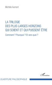 La trilogie des plus larges horizons qui soient et qui puissent être. Comment ? Pourquoi ? Et vers q - Aumont Michèle