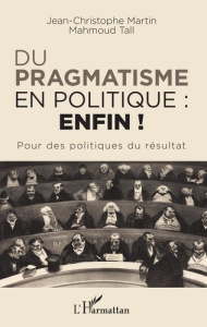 Du pragmatisme en politique : enfin ! Pour des politiques du résultat - Martin Jean-Christophe ; Tall Mahmoud