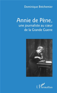 Annie de Pène. Une journaliste au coeur de la Grande Guerre - Bréchemier Dominique