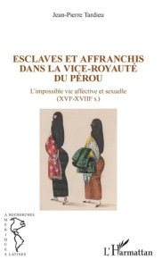 Esclaves et affranchis dans la vice-royauté du Pérou. L'impossible vie affective et sexuelle ((XVIe- - Tardieu Jean-Pierre