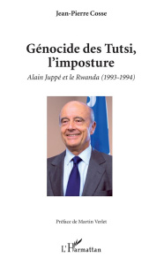 Génocide des Tutsi, l'imposture. Alain Juppé et le Rwanda (1993-1994) - Cosse Jean-Pierre ; Verlet Martin