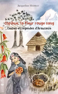 Copihue, la fleur rouge sang. Contes et légendes d'Araucanie - Heissat Jacqueline