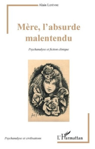 Mère, l'absurde malentendu. Psychanalyse et fiction clinique - Lefèvre Alain