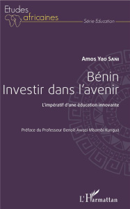 Bénin, investir dans l'avenir. L'impératif d'une éducation innovante - Sani Amos Yao ; Awazi Mbambi Kungua Benoît