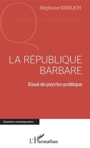 La république barbare. Essai de psycho-politique - Ehrlich Stéphane