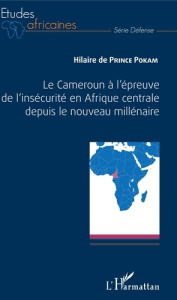 Le Cameroun à l'épreuve de l'insécurité en Afrique centrale depuis le nouveau millénaire - Prince Pokam Hilaire de