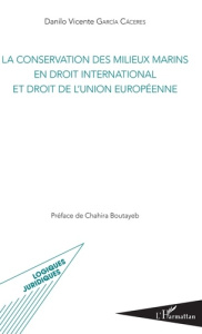 La conservation des milieux marins en droit international et droit de l'Union européenne - Garcia Caceres Danilo Vicente ; Boutayeb Chahira