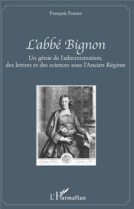 L'abbé Bignon. Un génie de l'administration, des lettres et des sciences sous l'Ancien Régime - Fossier François