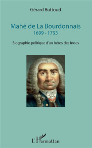 Mahé de La Bourdonnais 1699-1753. Biographie politique d'un héros des Indes - Buttoud Gérard