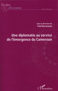 Une diplomatie au service de l'émergence du Cameroun - Batibonak Paul