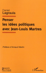 Penser les idées politiques avec Jean-Louis Martres - Lagraula Daniel ; Martin Arnaud